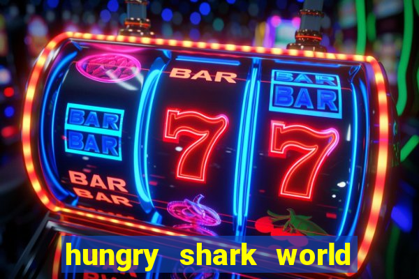 hungry shark world dinheiro infinito ios